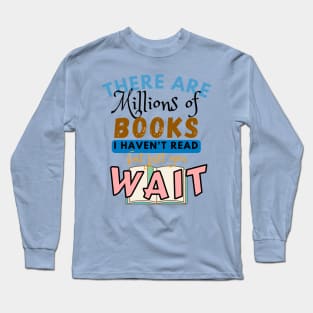 There are millions of books I haven't read but just you wait Long Sleeve T-Shirt